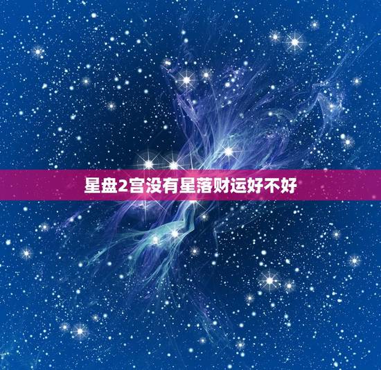 星盘2宫没有星落财运好不好，5宫是空宫代表什么