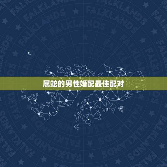 属蛇的男性婚配最佳配对，男属蛇最佳配偶是属什么的？