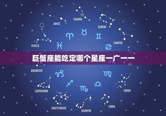 巨蟹座能吃定哪个星座一广一一，最能吃定巨蟹座的星座