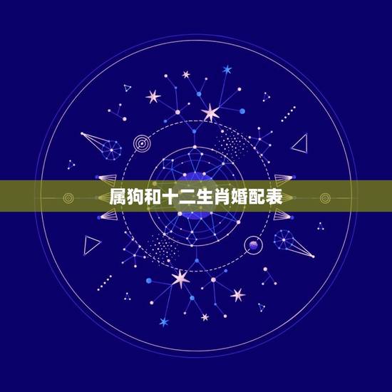 属狗和十二生肖婚配表，属狗和什么属相最配 属狗的属相婚配表大全