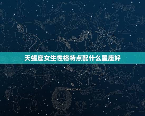 天蝎座女生性格特点配什么星座好，直接告诉天蝎女想睡她