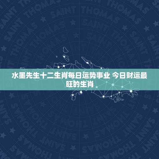水墨先生十二生肖每日运势事业 今日财运最旺的生肖