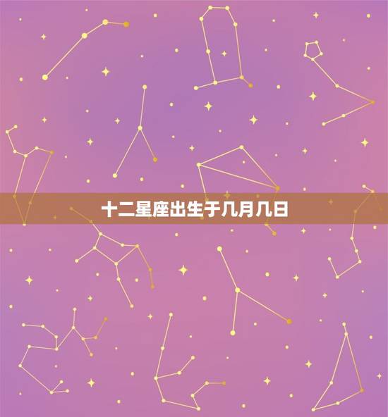 十二星座出生于几月几日，十二星座分别是几月几日