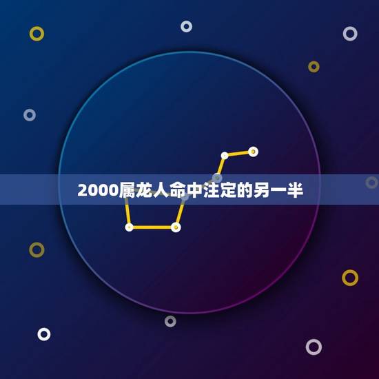 2000属龙人命中注定的另一半,属龙的女生2000年的和什么属相的男生 2000属龙人命中注定的另一半,属龙的女生2000年的和什么属相的男生