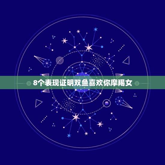 8个表现证明双鱼喜欢你摩羯女，不理双鱼男他会找