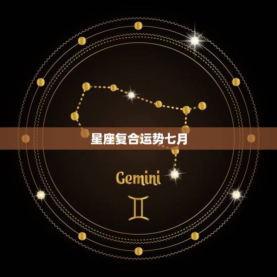 星座复合运势七月，7月星座运势查询