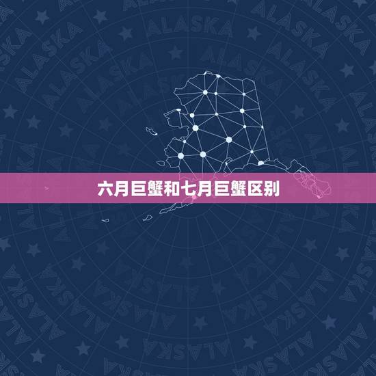 六月巨蟹和七月巨蟹区别，7月份的巨蟹比6月份
