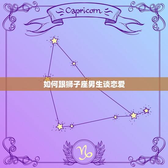 如何跟狮子座男生谈恋爱 狮子座喜欢什么样的人