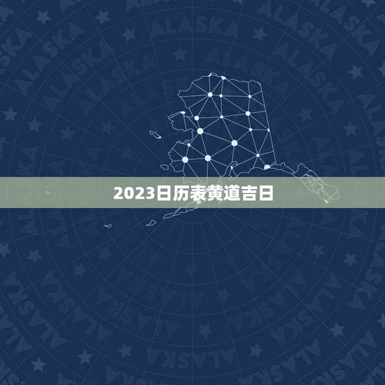 2023日历表黄道吉日，2023宜嫁娶黄道吉日