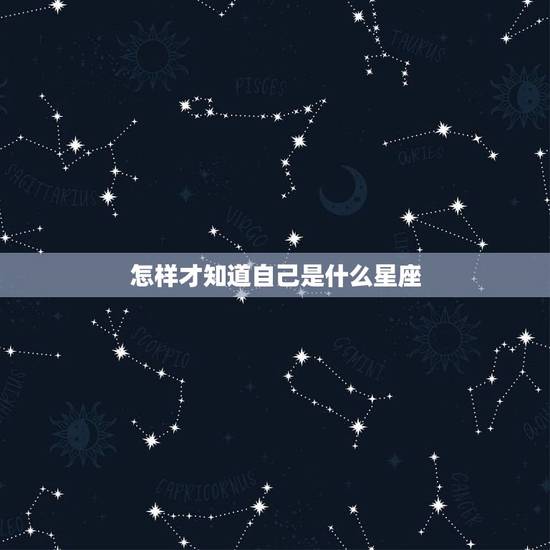 怎样才知道自己是什么星座，怎么才知道自己的星座