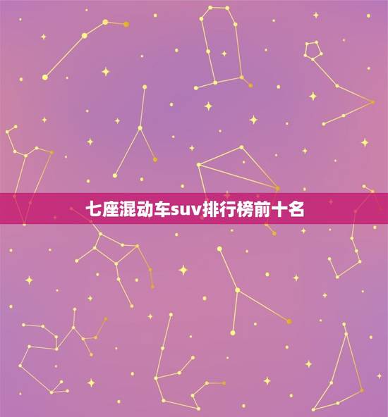 七座混动车suv排行榜前十名,七座混动车suv排行榜前十名有哪些 七座混动车suv排行榜前十名,七座混动车suv排行榜前十名有哪些