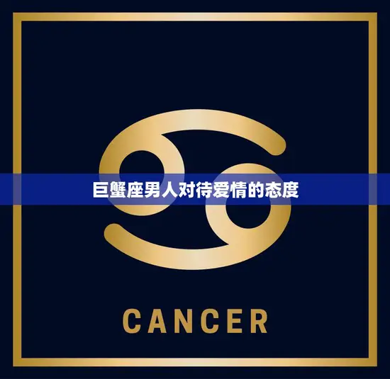 巨蟹座男人对待爱情的态度(细腻温柔但需小心翼翼)