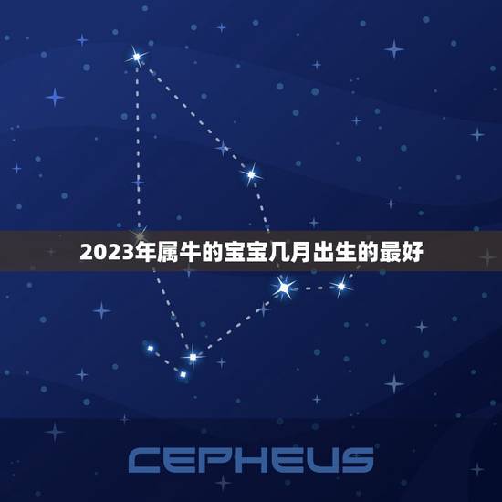 2023年属牛的宝宝几月出生的最好，属牛几月出生大富大贵2023