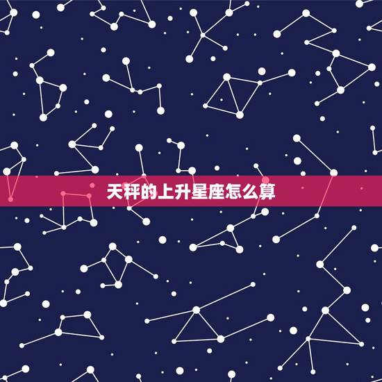 天秤的上升星座怎么算，怎样查上升星座