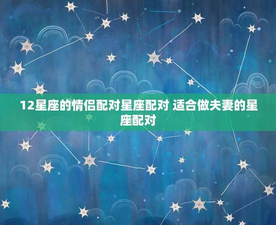 12星座的情侣配对星座配对 适合做夫妻的星座配对