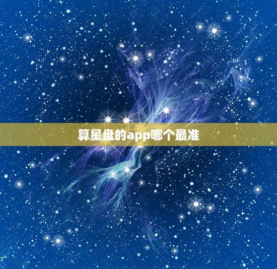 算星盘的app哪个最准 怎么根据星盘推算出生时间