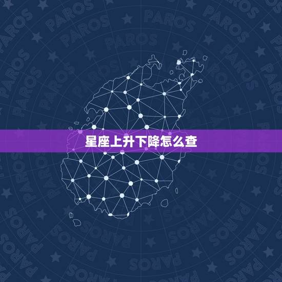 星座上升下降怎么查，上升星座对应的下降星座