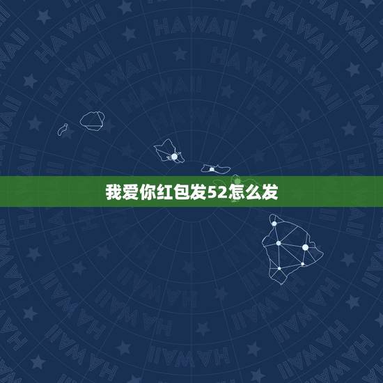 我爱你红包发52怎么发,她给我发52块红包啥意思 我爱你红包发52怎么发,她给我发52块红包啥意思