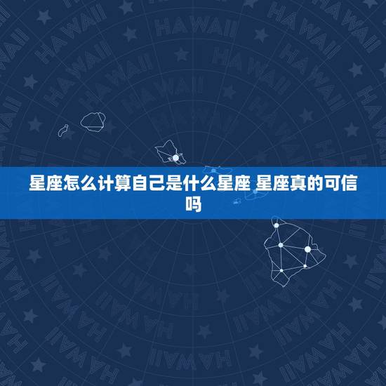 星座怎么计算自己是什么星座 星座真的可信吗