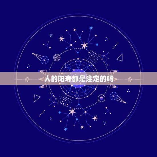 人的阳寿都是注定的吗，人的一生，他的死日是不是注定的