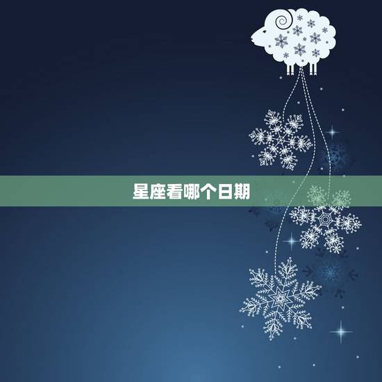 星座看哪个日期,星座看哪个历 星座看哪个日期,星座看哪个历