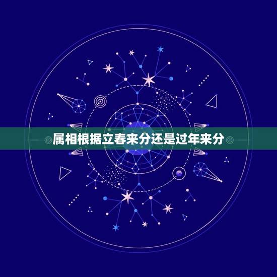 属相根据立春来分还是过年来分，十二生肖的划分是以春节划分还是以立春划分
