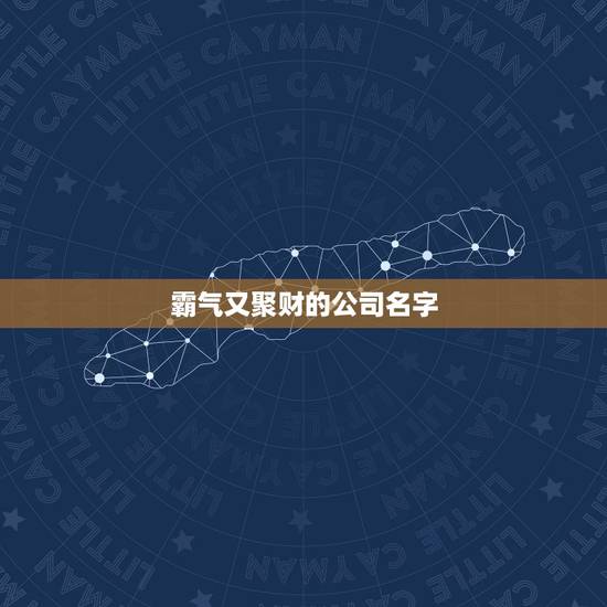 霸气又聚财的公司名字，霸气又聚财的公司名字电子