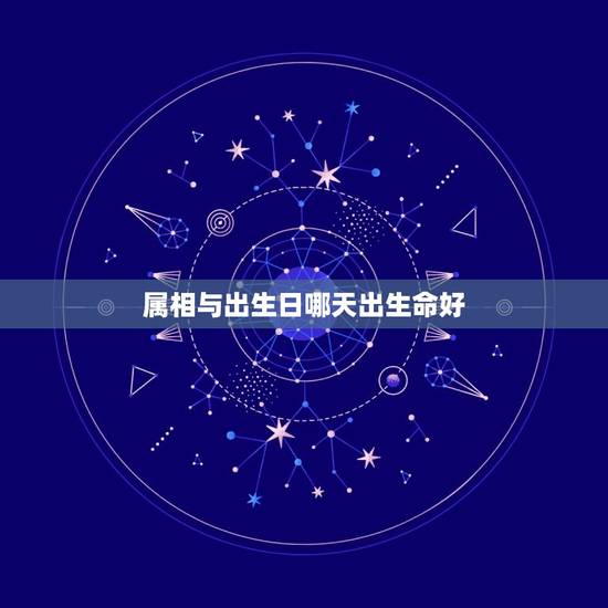 属相与出生日哪天出生命好，十二生肖哪个月份出生的人命最好
