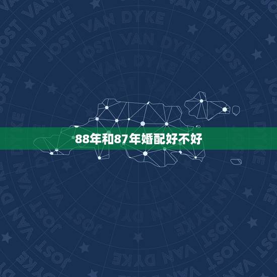 88年和87年婚配好不好,87年属兔(女)和88年属龙(男)相配吗 88年和87年婚配好不好,87年属兔(女)和88年属龙(男)相配吗