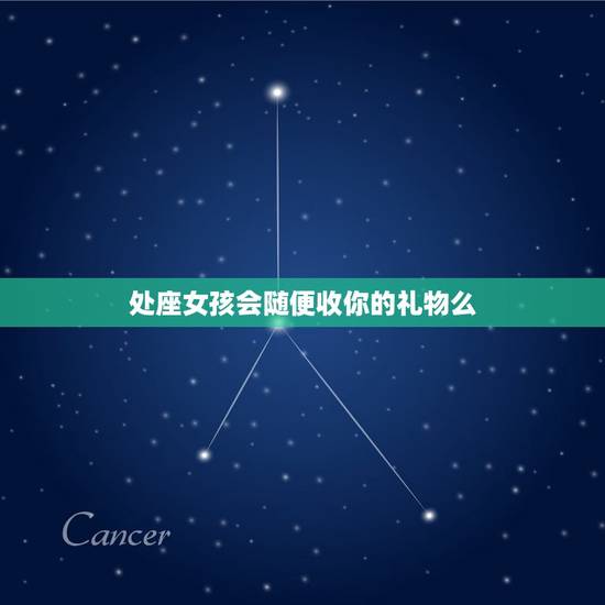 处座女孩会随便收你的礼物么，处女座拒绝你的表现