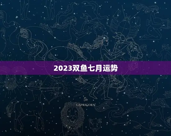 2023双鱼七月运势