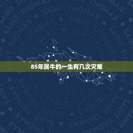 85年属牛的一生有几次灾难，女85年属牛的腊月十七凌晨三点多命运如何？