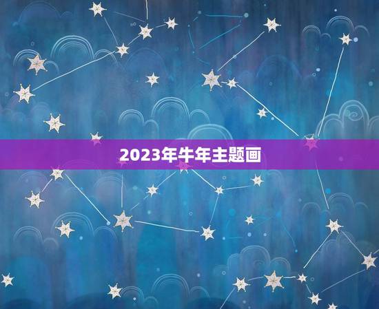 2023年牛年主题画，2023牛年创意字有哪些？