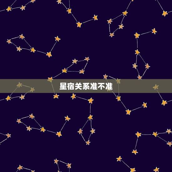 星宿关系准不准，星宿关系的可信度