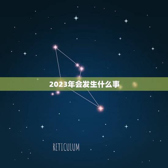 2023年会发生什么事，2023年会发生的大事