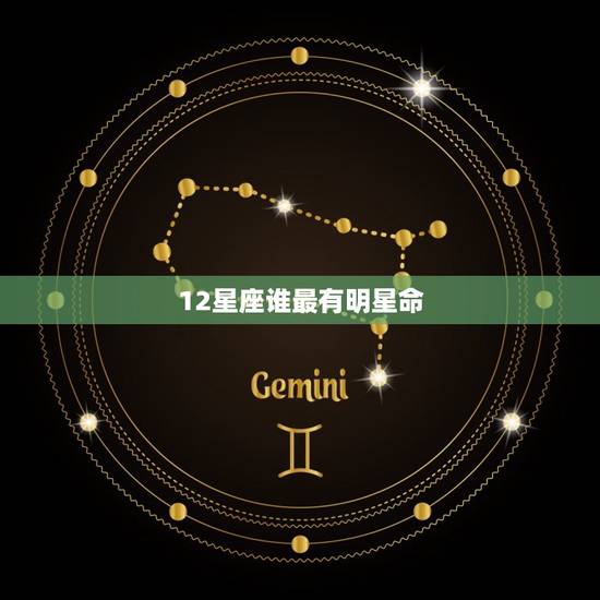 12星座谁最有明星命，十二星座谁打架最厉害