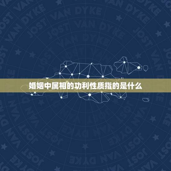 婚姻中属相的功利性质指的是什么，属相婚配表，来看你的属相配什么最好