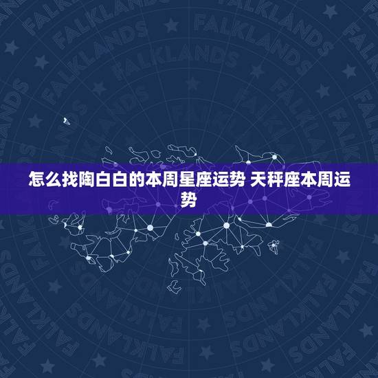 怎么找陶白白的本周星座运势 天秤座本周运势