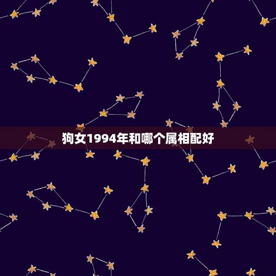 狗女1994年和哪个属相配好，1994年狗女与属什么的相配