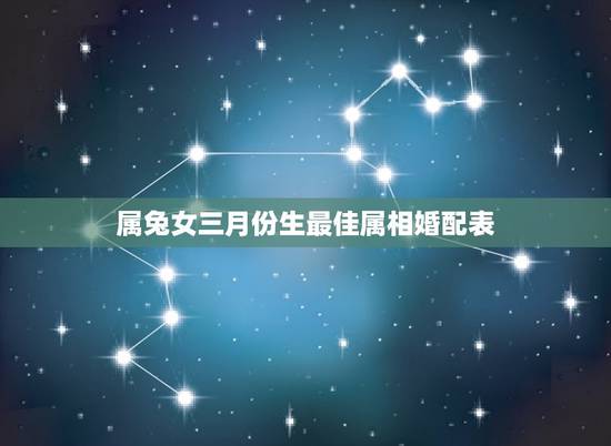 属兔女三月份生最佳属相婚配表，女属兔的最佳婚配有哪些