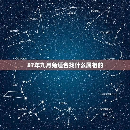 87年九月兔适合找什么属相的,87年女属兔和什么属相最配? 87年九月兔适合找什么属相的,87年女属兔和什么属相最配?