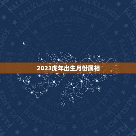 2023虎年出生月份属相,2023年属虎几月出生好 2023虎年出生月份属相,2023年属虎几月出生好