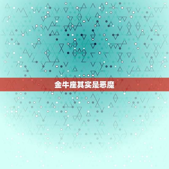 金牛座其实是恶魔，处女座金牛座哪个更可怕