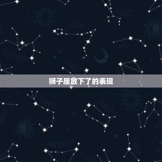 狮子座放下了的表现，狮子男分手后不 您