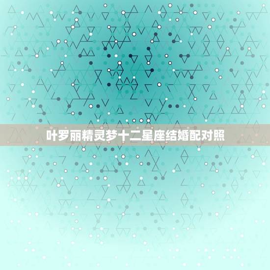 叶罗丽精灵梦十二星座结婚配对照，精灵梦叶罗丽人物代表的星座
