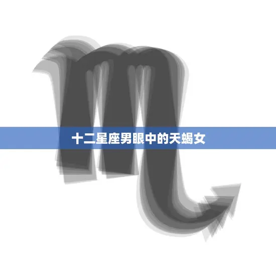 十二星座男眼中的天蝎女(神秘诱惑难以捉摸的魅力)