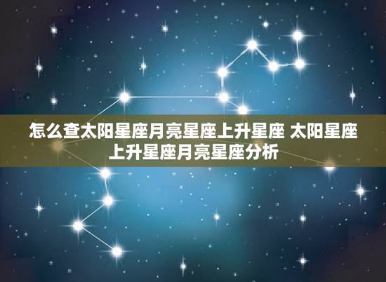 怎么查太阳星座月亮星座上升星座 太阳星座上升星座月亮星座分析