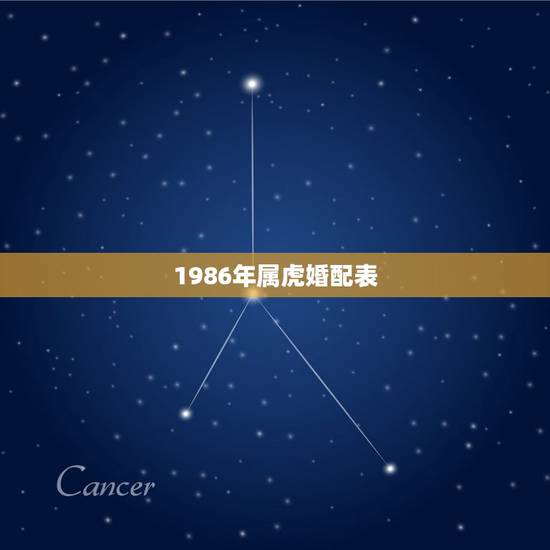 1986年属虎婚配表,属虎的属相婚配表 1986年属虎婚配表,属虎的属相婚配表