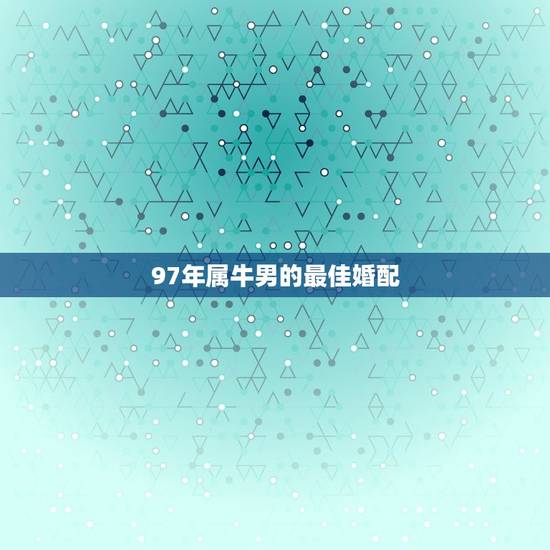97年属牛男的最佳婚配，1994年男属狗和1997年女属牛婚配合适吗