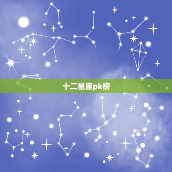 十二星座pk榜,十二星座谁是老大 十二星座pk榜,十二星座谁是老大